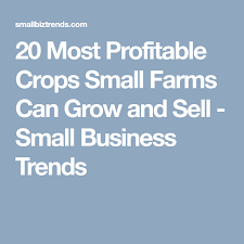20 Most Profitable Crops Small Farms Can Grow And Sell Small Business Trends Small Farm Specialty Food Store