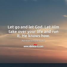 Let Go And Let God Let Him Take Over Your Life And Run It He Knows How Idlehearts