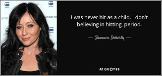 The former beverly hills, 90210 star was diagnosed in 2015. Shannen Doherty Quote I Was Never Hit As A Child I Don T Believing