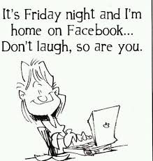 Facebook Humor It S Friday Night And I M At Home On Facebook Friday Quotes Funny Friday Humor Facebook Humor