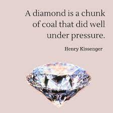 Explore our collection of motivational and famous quotes by authors you know and love. A Diamond Is A Chunk Of Coal That Did Well Under Pressure Henry Kissenger Diamond Quotes Sparkle Quotes Diamond