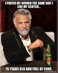 I Prefer My Women The Same Way I Like My Scotch 15 Years Old And Full Of Coke The Most Interesting Man In The World Make A Meme