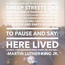 If It Falls Your Lot To Be A Street Sweeper Sweep Streets Like Michelangelo Painted Pictures Sweep Streets Like Beethoven Composed M Words Wise Words Sayings