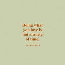Doing What You Love Is Not A Waste Of Time Words Quotes Inspirational Quotes Life Quotes