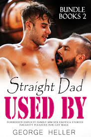 USED BY STRAIGHT DAD: Arousing & Forbidden Gay Sex Erotic Stories  Collection: Virgin First Time, MMM, Rough Dom, Age Gap, Straight to Gay,  Taboo Family, ... Straight to Gay, Male on Male