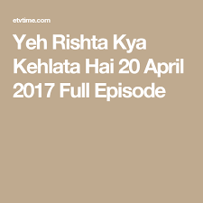Yeh Rishta Kya Kehlata Hai 20 April 2017 Full Episode Full Episodes Episode May 2017