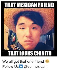 That Mexican Friend That Looks Chinito We All Got That One Friend Follow Us Meme On Me Me