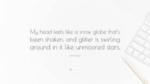 3 quotes from the snow globe (winterhaven chronicles, #1): Laini Taylor Quote My Head Feels Like A Snow Globe That S Been Shaken And Glitter Is