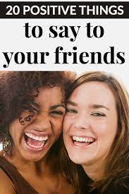 Offer to take them out for ice cream, or ask them to go see a movie you know they've been dying to check out. 20 Positive Things To Say To Your Friends Mommy Moment