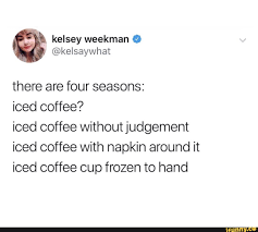 There Are Four Seasons Iced Coffee Iced Coffee Without Judgement Iced Coffee With Napkin Around It Iced Coffee Cup Frozen To Hand Ifunny Iced Coffee Cup Coffee Quotes Funny Iced Coffee