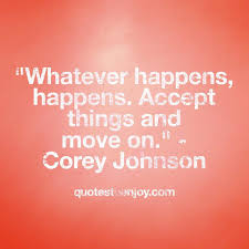 You are the creator, enjoyer and destroyer of all you perceive. Whatever Happens Happens Accept Things And Move On Quotestoenjoy