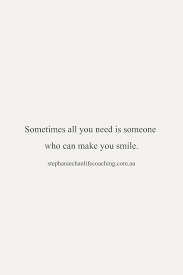 Sometimes All You Need Is Someone Who Can Make You Smile Life Love Quote Make You Smile Quotes Soulmate Quotes Famous Love Quotes