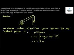 The coefficients of friction are µ k=0.5 and µ s=0.6. 5 Two Blocks A And B Of Masses M And M Are Connected To The Two Ends Of A String Passing Over A Pulley B Lies On Plane Inclined At An Angle