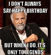 Happy Birthday Memes For Legends Happy Birthday Friend Happy Birthday Meme Birthday Meme