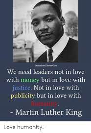 Mahatma gandhi civil rights leader. Inspirational Quotes Guru We Need Leaders Not In Love With Money But In Love With Justice Not In Love With Publicity But In Love With Humanity Martin Luther King Love Humanity