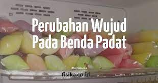 5 Perubahan Wujud Benda Padat Dan Contoh Fisika