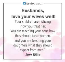 Husbands Love Your Wives Well Your Children Are Noticing How You Treat Her You Are Teaching Your Son Love Your Wife Quotes Happy Wife Quotes Love Your Wife