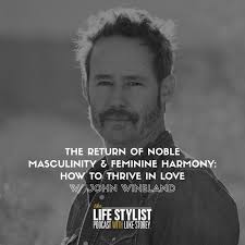 The Return of Noble Masculinity & Feminine Harmony: How To Thrive in Love  w/ John Wineland #448