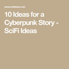 10 Ideas For A Cyberpunk Story Scifi Ideas Cyberpunk Story Sci Fi