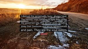 Mark Slouka Quote I Distrust The Perpetually Busy Always Have The Frenetic Ones Spinning In Tight Little Circles Like Poisoned Rats The