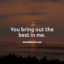 Every day we present the best quotes! You Bring Out The Best In Me Idlehearts