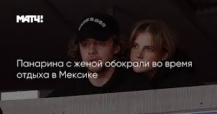 Брак особо ничего не изменит. Panarina S Zhenoj Obokrali Vo Vremya Otdyha V Meksike