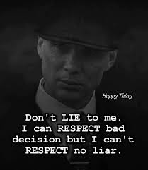 Don't LIE to me. I can RESPECT bad decisions but I can't RESPECT no liar.  Honesty is a fundamental value that forms the backbone of any healthy  relationship, be it personal or