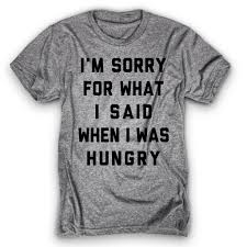 Im Sorry For What I Said When I Was Hungry I M Sorry For What I Said When I Was Hungry Cool Shirts Shirts With Sayings Shirt Designs