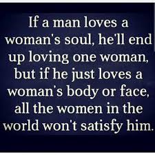 If A Man Loves A Woman S Soul He Ll End Up Loving One Woman But If He Just Loves A Womans Body Or Face All The Wo Words Inspirational Quotes Words Of
