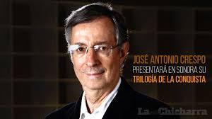 José Antonio Crespo presentará en Sonora su trilogía de la Conquista