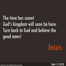 He Said The Time Has Come God S Kingdom Will Soon Be Here Turn Back To God And Believe The Good News Mark 1 15 Cev Words Lord Jesus Christ God