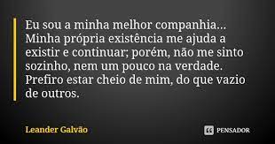 Eu sou bem melhor sozinha, sabe mas talvez tem um cantinho e cabe um pouco, quase nada, eu não sou de fazer sala então pensa, então tenta eu sou bem melhor sozinha. Eu Sou A Minha Melhor Companhia Minha Leander Galvao Pensador