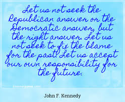 Let us not seek to fix the blame for the past. Let Us Not Seek The Republican Answer Or The Democratic Answer But The Right Answer Let Us Not Seek To Fix The Blame For The Past Let Us Accept Our Own Responsibility