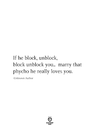 If He Block Unblock Block Unblock You Marry That Psycho He Really Loves You Me Quotes Funny Serious Quotes Ego Quotes