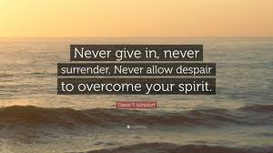 Never give up, never surrender, and rise up against the odds. Dieter F Uchtdorf Quote Never Give In Never Surrender Never Allow Despair To Overcome Your Spirit