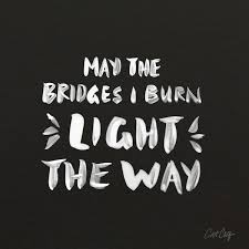 All members who liked this quote. The Bridges I Burn Word Porn Quotes Love Quotes Life Quotes Inspirational Quotes