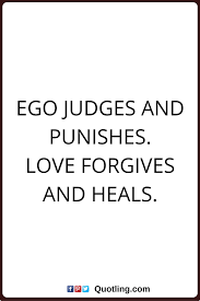 Ego Quotes Ego Judges And Punishes Love Forgives And Heals Ego Quotes Wisdom Quotes Pride Quotes