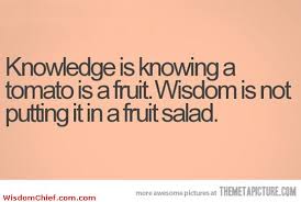 Knowledge Is Knowing A Tomato Is A Fruit Wisdom Is Not Putting It In A Fruit Salad