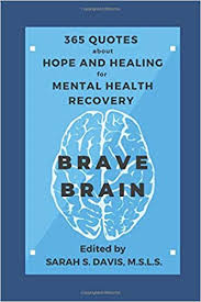 Maybe you would like to learn more about one of these? Brave Brain 365 Quotes About Hope And Healing For Mental Health Recovery A Year Of Inspirational And Motivational Quotes For Mental Illness Addiction Depression Anxiety And Self Care Davis Sarah S 9781676481157