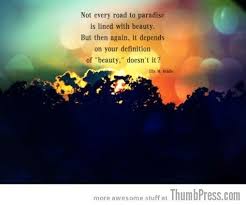 Not Ever Road To Paradise Is Lined With Beauty But Then Again It Depends On Your Definition Of Beauty Doesn T It Life Quotes Words Funny Quotes About Life