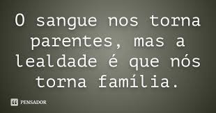 O Sangue Nos Torna Parentes Mas A Lealdade E Que Nos Torna