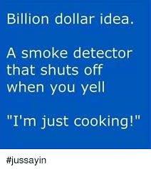 If you want to disable a smoke detector, just put a plastic grocery sack over it and secure it with a rubber band. Billion Dollar Idea A Smoke Detector That Shuts Off When You Yell I M Just Cooking Jussayin Dank Meme On Me Me