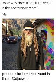 Boss Why Does It Smell Like Weed In The Conference Room Me Probably Bc I Smoked Weed In There Meme On Me Me