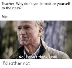 To begin, introduce yourself by first and last name. Teacher Why Don T You Introduce Yourself To The Class Me No Don T Think I Will I D Rather Not Reddit Meme On Me Me