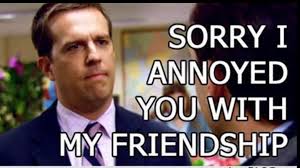 I catch myself saying “Sorry I annoyed you with my friendship” all the  time. What's a line from The Office that has become a part of your  vocabulary? : r/DunderMifflin