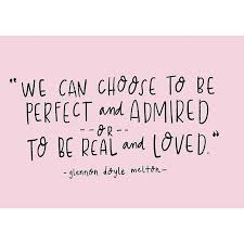  We Can Choose To Be Perfect And Admired Or To Be Real And Loved Glennon Doyle Melton Motivational Inspirational Quote Ab Inspirational Words Words Wise Words