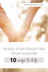 The toilet in the guest bathroom, and give him a thorough scrubdown? Wives Stop Parenting Your Husband And 10 Ways To Help For The Family