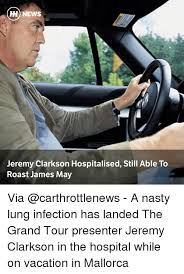 37 jeremy clarkson memes ranked in order of popularity and relevancy. H News Jeremy Clarkson Hospitalised Still Able To Roast James May Via A Nasty Lung Infection Has Landed The Grand Tour Presenter Jeremy Clarkson In The Hospital While On Vacation In