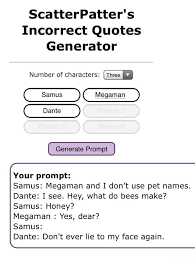 General audiences (1482) teen and up audiences (1481) mature (808) explicit (698) not rated (144) include warnings Scatterpatter S Incorrect Quotes Generator Number Of Characters Samus Megaman Dante Generate Prompt Your Prompt Samus Megaman And I Don T Use Pet Names Dante I See Hey What Do Bees Make Samus Honey