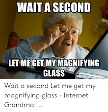 The fastest meme generator on the planet. Wait A Second Let Me Get My Magnifying Glass Wait A Second Let Me Get My Magnifying Glass Internet Grandma Grandma Meme On Me Me